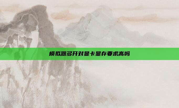 模拟器多开对显卡显存要求高吗