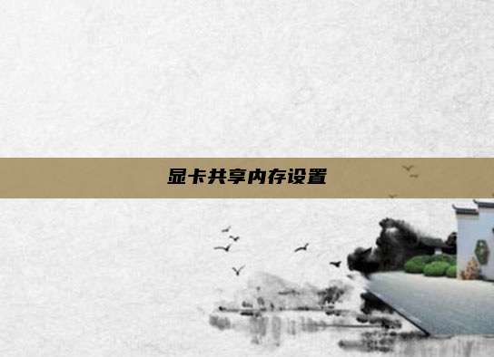 显卡共享内存设置